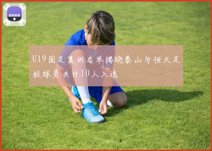 U19国足集训名单揭晓泰山与恒大足校球员共计10人入选