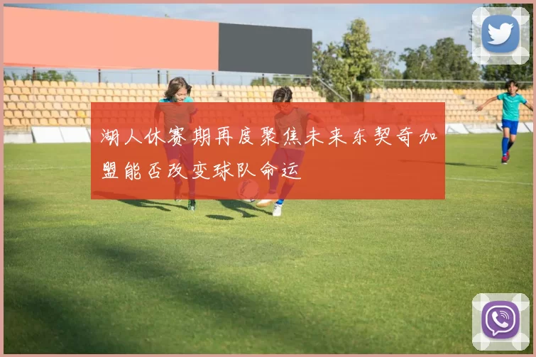 湖人休赛期再度聚焦未来东契奇加盟能否改变球队命运