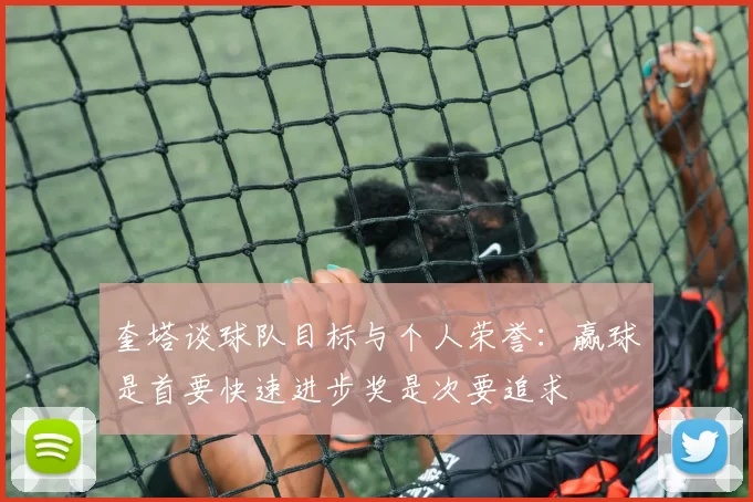 奎塔谈球队目标与个人荣誉：赢球是首要快速进步奖是次要追求