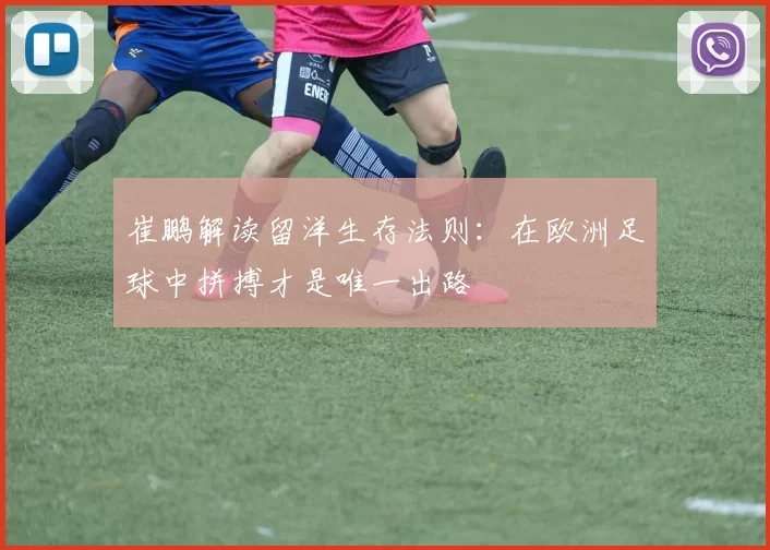 崔鹏解读留洋生存法则：在欧洲足球中拼搏才是唯一出路
