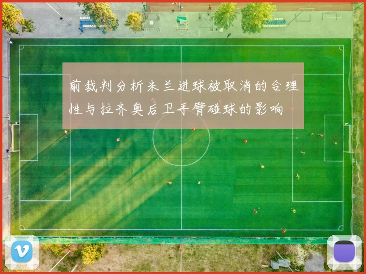 前裁判分析米兰进球被取消的合理性与拉齐奥后卫手臂碰球的影响