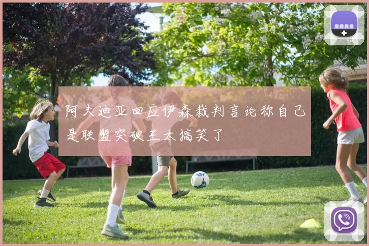 阿夫迪亚回应伊森裁判言论称自己是联盟突破王太搞笑了